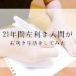 【実験】21年間左利き人間が右利き生活をしてみた