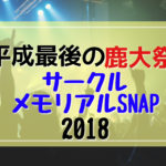【平成最後の”鹿大祭”】サークル✨メモリアルSNAP✨2018