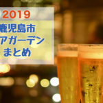 【2019年版】いよいよ夏休み!鹿児島市内ビアガーデンまとめ!