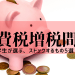 【消費税増税間近】 大学生が選ぶ、ストックするもの5選!!