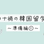 コロナ禍の韓国留学~準備編①~