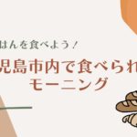 【朝ごはんを食べよう】鹿児島市内で食べられるモーニング【2022年版】
